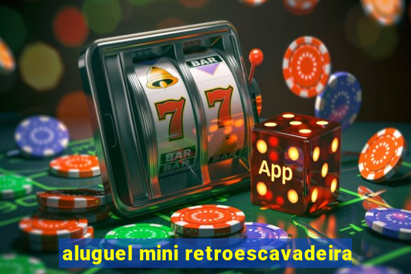 aluguel mini retroescavadeira